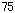 75,